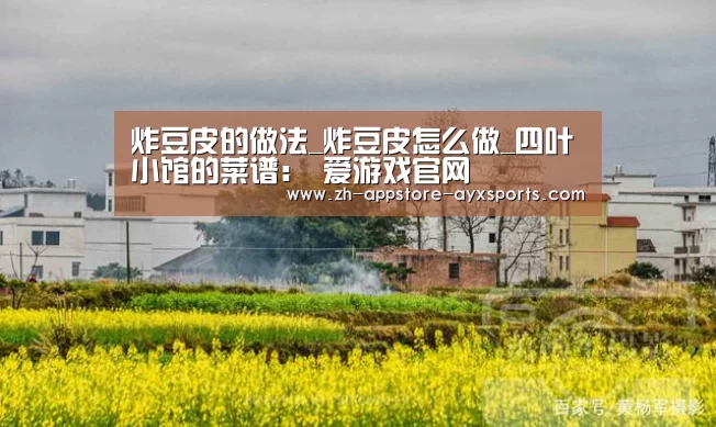 炸豆皮的做法_炸豆皮怎么做_四叶小馆的菜谱: 爱游戏官网(图1) 爱游戏官网